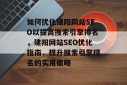 如何优化建阳网站SEO以提高搜索引擎排名,建阳网站SEO优化指南,提升搜索引擎排名的实用策略 如何优化建阳网站SEO以提高搜索引擎排名,建阳网站SEO优化指南,提升搜索引擎排名的实用策略