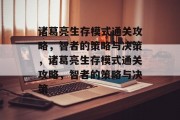 诸葛亮生存模式通关攻略，智者的策略与决策，诸葛亮生存模式通关攻略，智者的策略与决策
