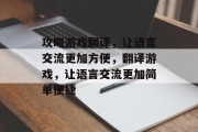 攻略游戏翻译,让语言交流更加方便,翻译游戏,让语言交流更加简单便捷 攻略游戏翻译,让语言交流更加方便,翻译游戏,让语言交流更加简单便捷