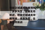 地狱之城通关攻略视频,步步为营,征服无尽挑战,地狱之城通关攻略视频,步步为营,征服无尽挑战 地狱之城通关攻略视频,步步为营,征服无尽挑战,地狱之城通关攻略视频,步步为营,征服无尽挑战