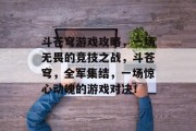 斗苍穹游戏攻略,一场无畏的竞技之战,斗苍穹,全军集结,一场惊心动魄的游戏对决! 斗苍穹游戏攻略,一场无畏的竞技之战,斗苍穹,全军集结,一场惊心动魄的游戏对决!