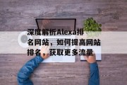 深度解析Alexa排名网站,如何提高网站排名,获取更多流量 深度解析Alexa排名网站,如何提高网站排名,获取更多流量