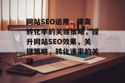 网站SEO运用,提高转化率的关键策略,提升网站SEO效果,关键策略,转化速率的关键 网站SEO运用,提高转化率的关键策略,提升网站SEO效果,关键策略,转化速率的关键