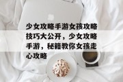少女攻略手游女孩攻略技巧大公开,少女攻略手游,秘籍教你女孩走心攻略 少女攻略手游女孩攻略技巧大公开,少女攻略手游,秘籍教你女孩走心攻略