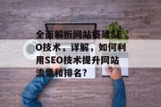 全面解析网站搭建SEO技术,详解,如何利用SEO技术提升网站流量和排名?