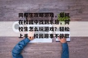 同校生攻略游戏，如何在校园中找到乐趣，同校生怎么玩游戏？轻松上手，校园趣事不停歇。