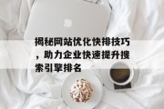 揭秘网站优化快排技巧,助力企业快速提升搜索引擎排名 揭秘网站优化快排技巧,助力企业快速提升搜索引擎排名