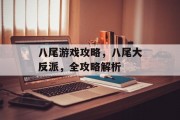 八尾游戏攻略,八尾大反派,全攻略解析 八尾游戏攻略,八尾大反派,全攻略解析