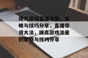 提升游戏直播流量，策略与技巧分享，直播带货大法，提高游戏流量的策略与技巧分享