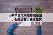 中牟资讯网站搭建备案,合规运营,安全无忧 中牟资讯网站搭建备案,合规运营,安全无忧