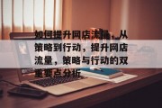 如何提升网店流量,从策略到行动,提升网店流量,策略与行动的双重要点分析 如何提升网店流量,从策略到行动,提升网店流量,策略与行动的双重要点分析