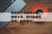 愤怒的小鸟游戏攻略,愤怒小鸟,技巧指南玩游戏!如何爆分! 愤怒的小鸟游戏攻略,愤怒小鸟,技巧指南玩游戏!如何爆分!