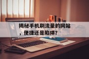 揭秘手机刷流量的网站,便捷还是陷阱? 揭秘手机刷流量的网站,便捷还是陷阱?