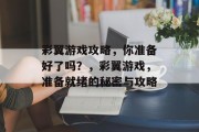 彩翼游戏攻略,你准备好了吗?,彩翼游戏,准备就绪的秘密与攻略 彩翼游戏攻略,你准备好了吗?,彩翼游戏,准备就绪的秘密与攻略
