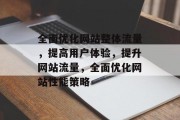 全面优化网站整体流量，提高用户体验，提升网站流量，全面优化网站性能策略