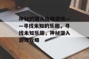 神秘的潜入攻略游戏——寻找未知的乐趣,寻找未知乐趣,神秘潜入游戏攻略 神秘的潜入攻略游戏——寻找未知的乐趣,寻找未知乐趣,神秘潜入游戏攻略