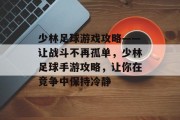少林足球游戏攻略——让战斗不再孤单,少林足球手游攻略,让你在竞争中保持冷静