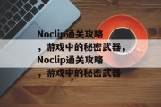 Noclip通关攻略，游戏中的秘密武器，Noclip通关攻略，游戏中的秘密武器