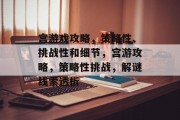 宫游戏攻略,策略性、挑战性和细节,宫游攻略,策略性挑战,解谜线索透析 宫游戏攻略,策略性、挑战性和细节,宫游攻略,策略性挑战,解谜线索透析