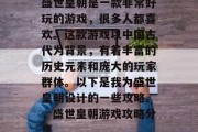 盛世皇朝是一款非常好玩的游戏,很多人都喜欢。这款游戏以中国古代为背景,有着丰富的历史元素和庞大的玩家群体。以下是我为盛世皇朝设计的一些攻略。,盛世皇朝游戏攻略分享