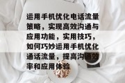 运用手机优化电话流量策略,实现高效沟通与应用功能,实用技巧,如何巧妙运用手机优化通话流量,提高沟通效率和应用体验 运用手机优化电话流量策略,实现高效沟通与应用功能,实用技巧,如何巧妙运用手机优化通话流量,提高沟通效率和应用体验