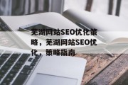 芜湖网站SEO优化策略,芜湖网站SEO优化,策略指南 芜湖网站SEO优化策略,芜湖网站SEO优化,策略指南