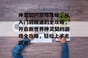 神灵契约游戏攻略,从入门到精通的全攻略,开启新世界神灵契约游戏全攻略,轻松上手无困难! 神灵契约游戏攻略,从入门到精通的全攻略,开启新世界神灵契约游戏全攻略,轻松上手无困难!