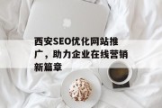 西安SEO优化网站推广，助力企业在线营销新篇章