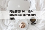 网站管理SEO,提升网站排名与用户体验的秘诀 网站管理SEO,提升网站排名与用户体验的秘诀