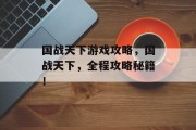 国战天下游戏攻略，国战天下，全程攻略秘籍！