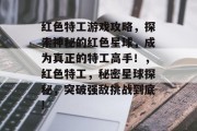 红色特工游戏攻略，探索神秘的红色星球，成为真正的特工高手！，红色特工，秘密星球探秘，突破强敌挑战到底!