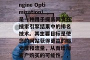 SEO是指搜索引擎优化(Search Engine Optimization),是一种用于提高网页在搜索引擎结果中的排名技术。其主要目标是使您的网站获得更高的曝光度和流量,从而增加客户购买的可能性。,SEO技巧,提升网页曝光度与流量的关键 SEO是指搜索引擎优化(Search Engine Optimization),是一种用于提高网页在搜索引擎结果中的排名技术。其主要目标是使您的网站获得更高的曝光度和流量,从而增加客户购买的可能性。,SEO技巧,提升网页曝光度与流量的关键