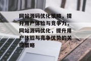 网站源码优化策略,提升用户体验与竞争力,网站源码优化,提升用户体验与竞争优势的关键策略 网站源码优化策略,提升用户体验与竞争力,网站源码优化,提升用户体验与竞争优势的关键策略