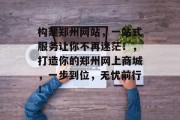 构建郑州网站,一站式服务让你不再迷茫!,打造你的郑州网上商城,一步到位,无忧前行! 构建郑州网站,一站式服务让你不再迷茫!,打造你的郑州网上商城,一步到位,无忧前行!