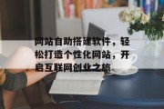 网站自助搭建软件,轻松打造个性化网站,开启互联网创业之旅 网站自助搭建软件,轻松打造个性化网站,开启互联网创业之旅