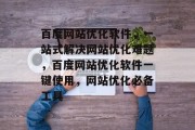 百度网站优化软件,一站式解决网站优化难题,百度网站优化软件一键使用,网站优化必备工具 百度网站优化软件,一站式解决网站优化难题,百度网站优化软件一键使用,网站优化必备工具