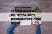 SEO优化网站公司，提升企业SEO能力，找到最适合您的公司解决方案