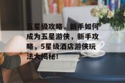 五星级攻略，新手如何成为五星游侠，新手攻略，5星级酒店游侠玩法大揭秘！
