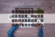 简述网站流量指标的特点及其应用，网站流量指标特点及其应用，如何进行有效分析和优化