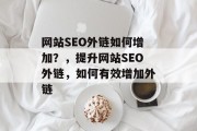 网站SEO外链如何增加?,提升网站SEO外链,如何有效增加外链 网站SEO外链如何增加?,提升网站SEO外链,如何有效增加外链