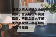 明日之后大学通关攻略视频,全面解析与实用指南,明日之后大学通关攻略视频,全面解析与实用指南 明日之后大学通关攻略视频,全面解析与实用指南,明日之后大学通关攻略视频,全面解析与实用指南