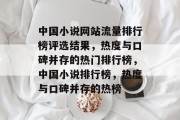 中国小说网站流量排行榜评选结果,热度与口碑并存的热门排行榜,中国小说排行榜,热度与口碑并存的热榜 中国小说网站流量排行榜评选结果,热度与口碑并存的热门排行榜,中国小说排行榜,热度与口碑并存的热榜