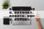 南京路步行街的攻略游戏,探索其独特魅力,南京路步行街,穿越时空,探索神秘魅力 南京路步行街的攻略游戏,探索其独特魅力,南京路步行街,穿越时空,探索神秘魅力