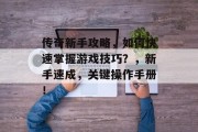 传奇新手攻略,如何快速掌握游戏技巧?,新手速成,关键操作手册! 传奇新手攻略,如何快速掌握游戏技巧?,新手速成,关键操作手册!