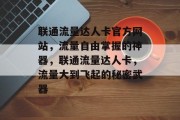 联通流量达人卡官方网站,流量自由掌握的神器,联通流量达人卡,流量大到飞起的秘密武器 联通流量达人卡官方网站,流量自由掌握的神器,联通流量达人卡,流量大到飞起的秘密武器