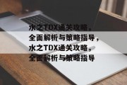 水之TDX通关攻略，全面解析与策略指导，水之TDX通关攻略，全面解析与策略指导