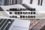 流量漏斗网站的构建策略,搭建高效的流量漏斗网站,策略与实践分析 流量漏斗网站的构建策略,搭建高效的流量漏斗网站,策略与实践分析