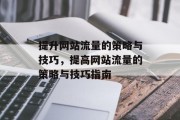 提升网站流量的策略与技巧,提高网站流量的策略与技巧指南 提升网站流量的策略与技巧,提高网站流量的策略与技巧指南