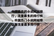 中国最热的小说网站排行，流量最多的排行榜，中国热门小说网站排行及流量最多排行榜