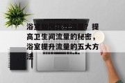 浴室如何提升流量?提高卫生间流量的秘密,浴室提升流量的五大方法